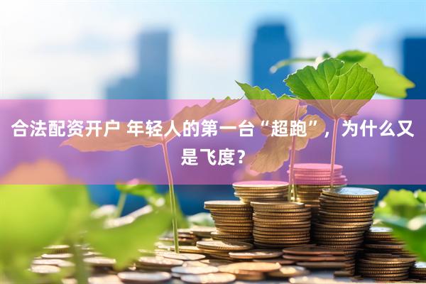 合法配资开户 年轻人的第一台“超跑”，为什么又是飞度？